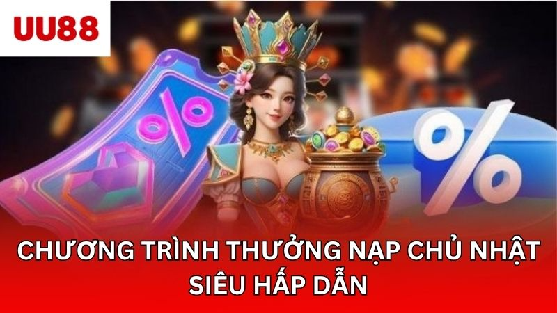 Chương trình thưởng nạp chủ nhật siêu hấp dẫn
