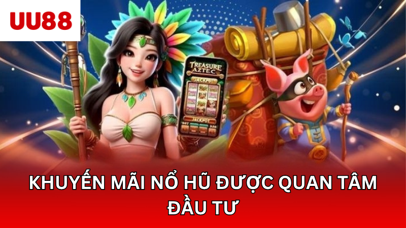 Khuyến mãi nổ hũ được quan tâm đầu tư