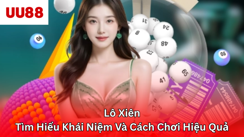 Lô Xiên - Tìm Hiểu Khái Niệm Và Cách Chơi Hiệu Quả
