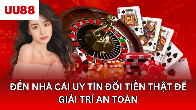 Đến nhà cái uy tín đổi tiền thật để giải trí an toàn